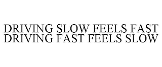 DRIVING SLOW FEELS FAST DRIVING FAST FEELS SLOW