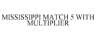 MISSISSIPPI MATCH 5 WITH MULTIPLIER