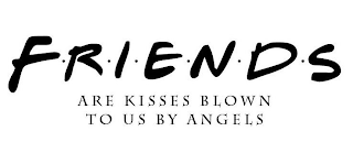 F·R·I·E·N·D·S ARE KISSES BLOWN TO US BY ANGELS