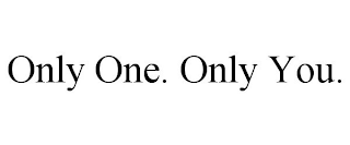 ONLY ONE. ONLY YOU.