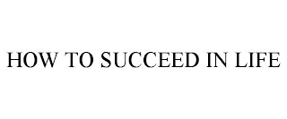 HOW TO SUCCEED IN LIFE