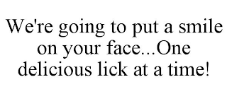 WE'RE GOING TO PUT A SMILE ON YOUR FACE...ONE DELICIOUS LICK AT A TIME!