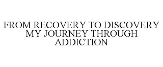 FROM RECOVERY TO DISCOVERY MY JOURNEY THROUGH ADDICTION