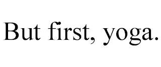 BUT FIRST, YOGA.