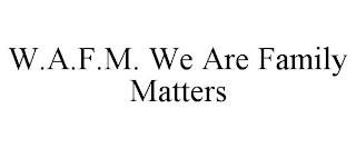 W.A.F.M. WE ARE FAMILY MATTERS