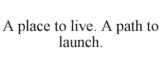 A PLACE TO LIVE. A PATH TO LAUNCH.