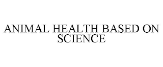 ANIMAL HEALTH BASED ON SCIENCE