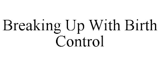 BREAKING UP WITH BIRTH CONTROL