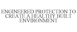 ENGINEERED PROTECTION TO CREATE A HEALTHY BUILT ENVIRONMENT