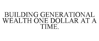 BUILDING GENERATIONAL WEALTH ONE DOLLAR AT A TIME.