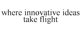 WHERE INNOVATIVE IDEAS TAKE FLIGHT