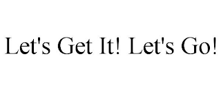 LET'S GET IT! LET'S GO!