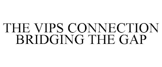 THE VIPS CONNECTION BRIDGING THE GAP