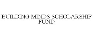 BUILDING MINDS SCHOLARSHIP FUND