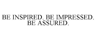 BE INSPIRED. BE IMPRESSED. BE ASSURED.