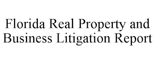 FLORIDA REAL PROPERTY AND BUSINESS LITIGATION REPORT