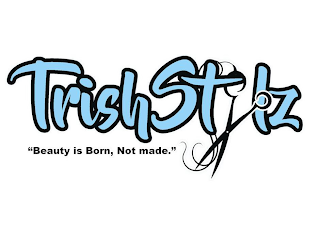 TRISH STYLZ "BEAUTY IS BORN, NOT MADE."