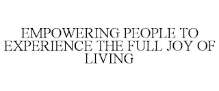 EMPOWERING PEOPLE TO EXPERIENCE THE FULL JOY OF LIVING