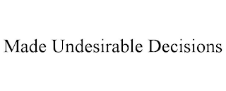 MADE UNDESIRABLE DECISIONS