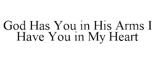 GOD HAS YOU IN HIS ARMS I HAVE YOU IN MY HEART