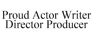 PROUD ACTOR WRITER DIRECTOR PRODUCER