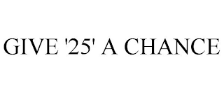 GIVE '25' A CHANCE