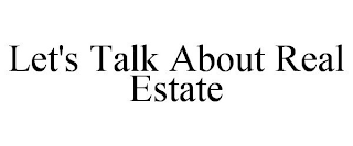 LET'S TALK ABOUT REAL ESTATE