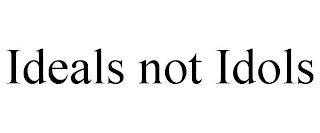 IDEALS NOT IDOLS