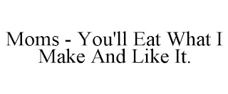 MOMS - YOU'LL EAT WHAT I MAKE AND LIKE IT.