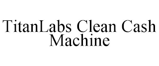 TITANLABS CLEAN CASH MACHINE