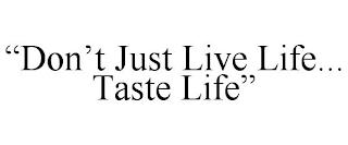 "DON'T JUST LIVE LIFE... TASTE LIFE"