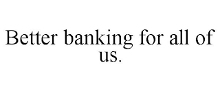 BETTER BANKING FOR ALL OF US.