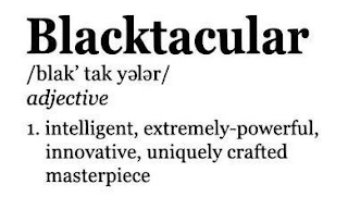 BLACKTACULAR /BLAK' TAK Y L R/ADJECTIVE INTELLIGENT, EXTREMELY-POWERFUL, INNOVATIVE, UNIQUELY CRAFTED MASTERPIECE