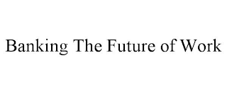 BANKING THE FUTURE OF WORK