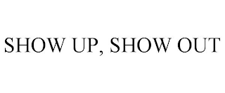 SHOW UP, SHOW OUT