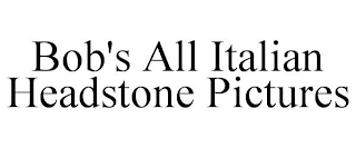 BOB'S ALL ITALIAN HEADSTONE PICTURES
