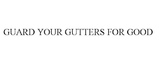 GUARD YOUR GUTTERS FOR GOOD