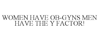 WOMEN HAVE OB-GYNS MEN HAVE THE Y FACTOR!