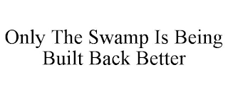 ONLY THE SWAMP IS BEING BUILT BACK BETTER