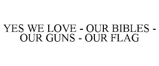 YES WE LOVE - OUR BIBLES - OUR GUNS - OUR FLAG