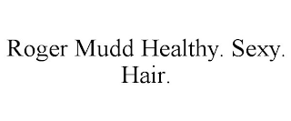 ROGER MUDD HEALTHY. SEXY. HAIR.