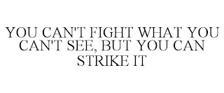 YOU CAN'T FIGHT WHAT YOU CAN'T SEE, BUT YOU CAN STRIKE IT