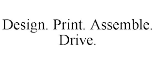 DESIGN. PRINT. ASSEMBLE. DRIVE.