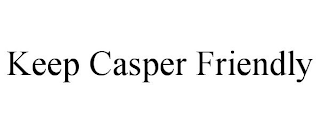 KEEP CASPER FRIENDLY