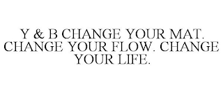 Y & B CHANGE YOUR MAT. CHANGE YOUR FLOW. CHANGE YOUR LIFE.