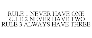 RULE 1 NEVER HAVE ONE RULE 2 NEVER HAVE TWO RULE 3 ALWAYS HAVE THREE