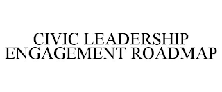 CIVIC LEADERSHIP ENGAGEMENT ROADMAP