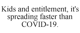 KIDS AND ENTITLEMENT, IT'S SPREADING FASTER THAN COVID-19.