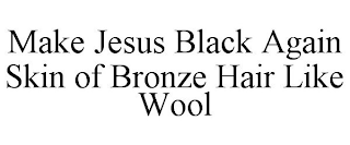 MAKE JESUS BLACK AGAIN SKIN OF BRONZE HAIR LIKE WOOL