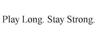 PLAY LONG. STAY STRONG.